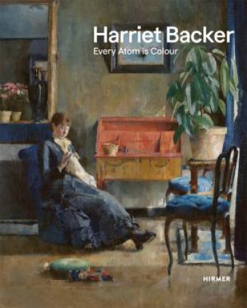 Harriet Backer: Every Atom is Colour by Vibeke Waallann Hansen & Tove Haugsbo & Kristian Wikborg Wiese & E. Boe Bierlich & R. Bø & V. Dalåsen & T. Haugsbø & E. Lerberg & M. Liu & C. Rech & V. Waallann Hansen