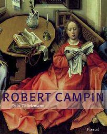 Robert Campin: a Monograph and Survey of Work by THURLEMANN FELIX