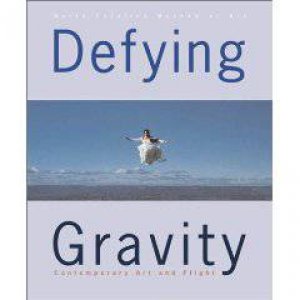 Defying Gravity: Contemporary Art and Flight by PASCHAL HUSTON DOUGHERTY LINDA