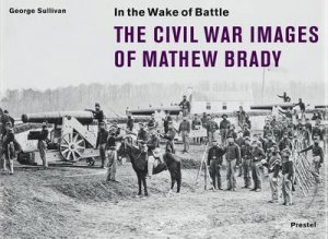 In the Wake of Battle: the Civil War Images of Mathew Brady (flexicover) by SULLIVAN GEORGE