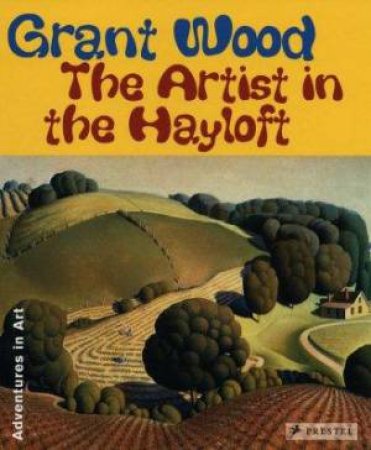 Grant Wood: the Artist in the Hayloft by LEACH DEBA FOXLEY