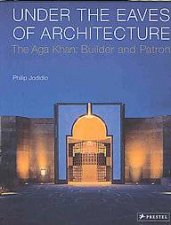 Under the Eaves of Architecture the Aga Khan Builder and Patron