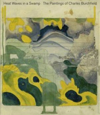 Heat Waves in a Swamp: the Paintings of Charles Burchfield by BURLINGHAM & GOBER