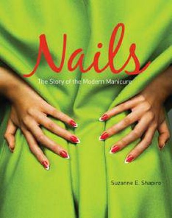 Nails: The Story of the Modern Manicure by SHAPIRO SUZANNE E.