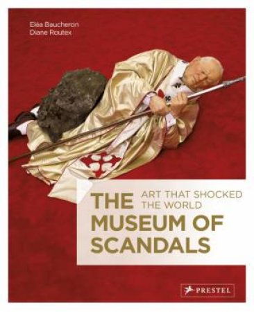 Museum of Scandals: Art that Shocked the World by BAUCHERON ELEA AND ROUTEX DIANE