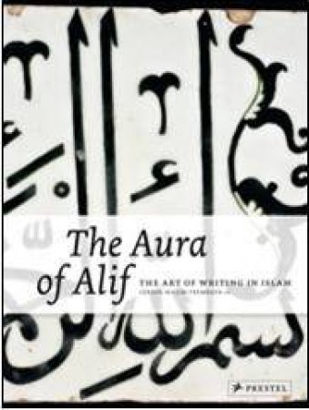 Aura of Alif: the Art of Writing in Islam by FREMBGEN JURGEN WASIM