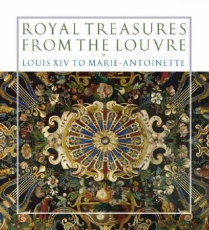 Royal Treasures from the Louvre: Louis XIV to Marie-Antoinette by M, BASCOU, M & BIBENET-PRIVAT, M CHAPMAN