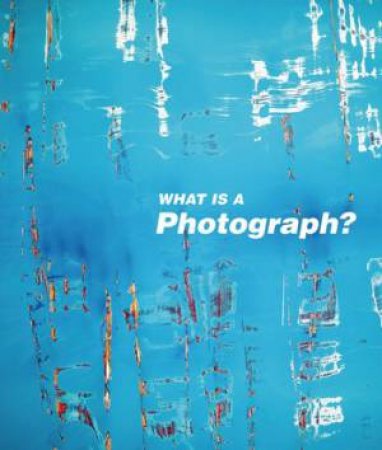 What Is a Photograph? by SQUIERS CAROL