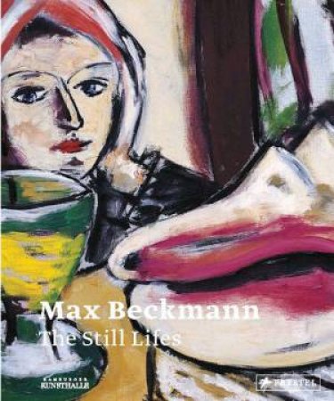 Max Beckmann: The Still Lifes by SCHICK KARIN AND GASSNER HUBERTUS