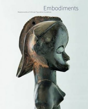 Embodiments: Masterworks of African Figurative Sculpture by HELLMICH CHRISTINA AND JORDAN MANUEL