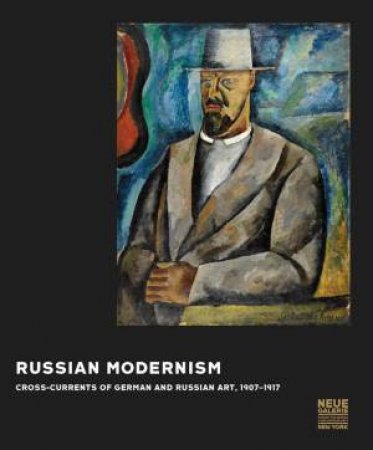 Russian Modernism: Cross-Currents of German and Russian Art, 1907-1917 by AKINSHA KONSTANTIN