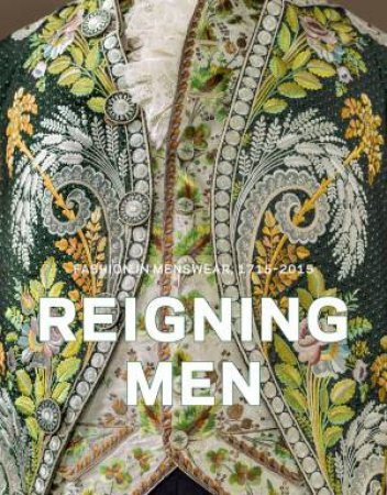 Reigning Men: Fashion in Menswear, 1715-2015 by TAKEDA/ SPILKER/ ESQUERRA