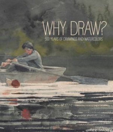 Why Draw? 500 Years Of Drawings And Watercolors From Bowdoin College by Joachim Homann