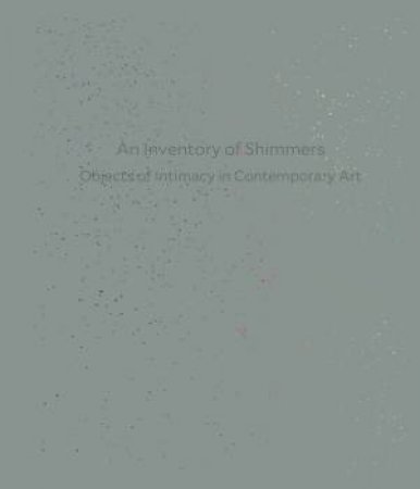 An Inventory of Shimmers Objects of Intimacy in Contemporary Art by Henriette Huldisch