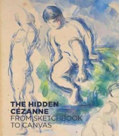 Hidden Cezanne: From Sketchbook To Canvas by Various