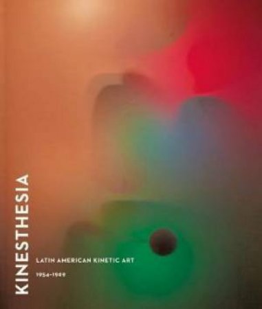 Kinesthesia: Latin American Kintetic Art, 1954 - 1969 by Dan Cameron