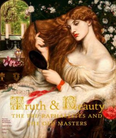 Truth And Beauty: The Pre-Raphaelites And Their Sources Of Inspiration by Melissa E. Buron