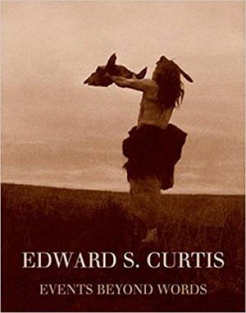 Edward S. Curtis: Events Beyond Words by WILLIAM EWING