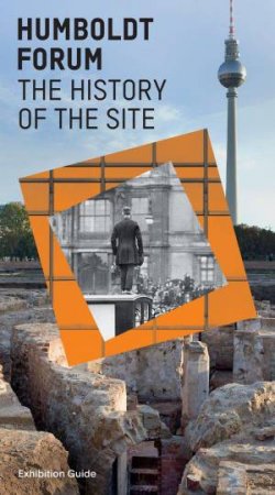 Humboldt Forum History of the Site: Exhibition Guide by JUDITH PROKASKY