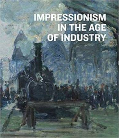 Impressionism In The Age Of Industry by Caroline Shields