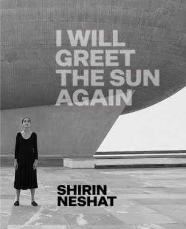 Shirin Neshat: I Will Greet The Sun Again by Ed Schad