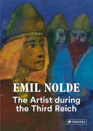 Emil Nolde: The Artist During The Third Reich by Bernhard Fulda & Aya Soika & Christian Ring