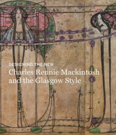 Designing The New: Charles Rennie Mackintosh And The Glasgow Style by Alison Brown