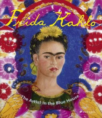 Frida Kahlo: The Artist in the Blue House by HOLZHEY MAGDALENA