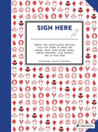 Sign Here...Twenty-Two Unofficially Official Pull-Out Forms For Dreams, Pets, Pocket Money, Feelings, Secrets And So Much More by Gabrielle Djanogly