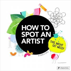 How To Spot An Artist: This Might Get Messy by Danielle Krysa