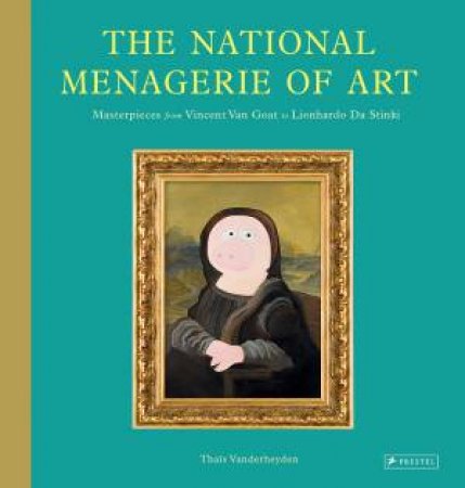 National Menagerie Of Art: Masterpieces From Vincent Van Goat To Lionhardo Da Stinki by Thais Vanderheyden