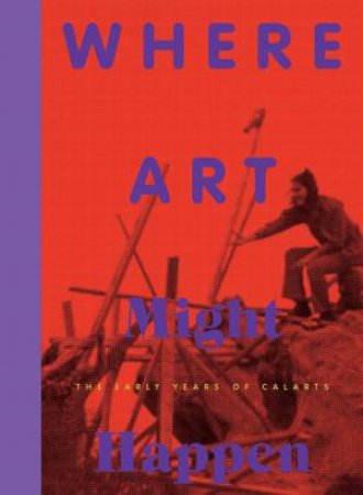 Where Art May Happen: The Early Years Of CalArts by Various