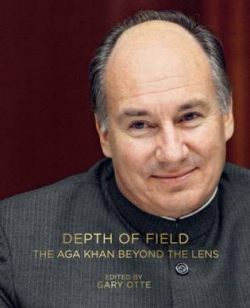 Depth Of Field: The Aga Khan Beyond The Lens by  Gary Otte