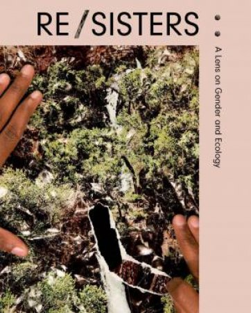 RE/SISTERS: A Lens on Gender and Ecology by ALONA PARDO