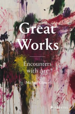 Great Works: Encounters With Art by Michael Glover