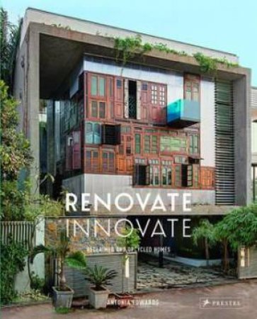 Renovate Innovate: Reclaimed And Upcycled Dwellings by Antonia Edwards