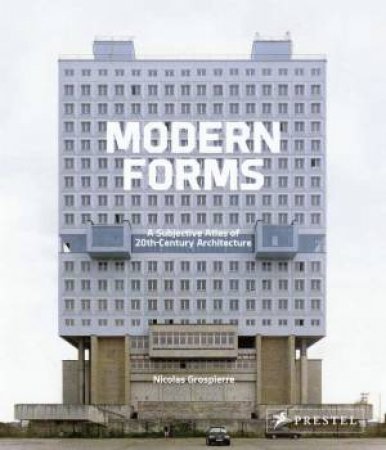 Modern Forms: A Subjective Atlas Of 20th-Century Architecture by Nicolas Grospierre