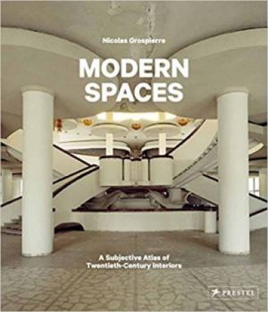 Modern Spaces: A Subjective Atlas Of 20th-Century Interiors by Nicolas Grospierre