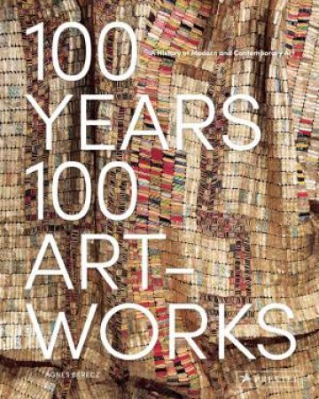 100 Years, 100 Artworks: A History Of Modern And Contemporary Art by Agnes Berecz