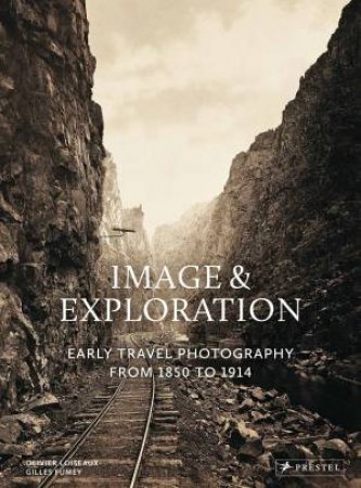 Image and Exploration: Early Travel Photography from 1850 to 1914 by Olivier Loiseaux