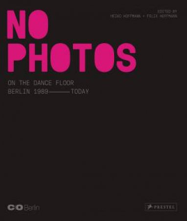 No Photos On The Dance Floor!: Berlin 1989 - Today by Felix Hoffman & Heiko Hoffmann