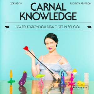 Carnal Knowledge: Sex Education You Didn't Get In School by Zoe Ligon & Elizabeth Renstrom