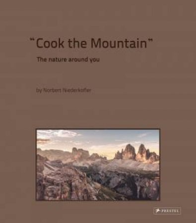 Cook The Mountain: The Nature Around You by Norbert Niederkofler