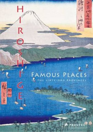 Hiroshige: Famous Places In The Sixty-Odd Provinces by Anne Sefrioui