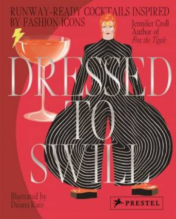 Dressed To Swill: Runway-Ready Cocktails Inspired By Fashion Icons by Jennifer Croll