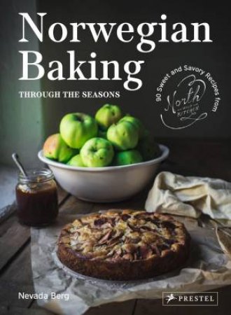 Norwegian Baking through the Seasons: 90 Sweet and Savoury Recipes from North Wild Kitchen by NEVADA BERG