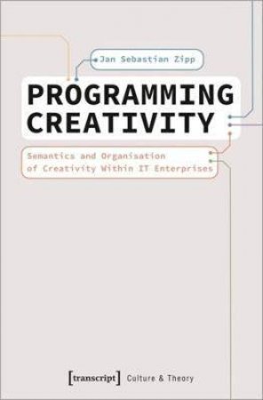 Programming Creativity Semantics And Organisation Of Creativity Within It Enterprises by Jan Sebastian Zipp