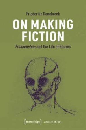 On Making Fiction Frankenstein and the Life of Stories by Danebrock