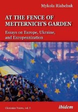 The Fence Of Metternichs Garden Ukrainian Essays On Europe Ukraine And Europeanization