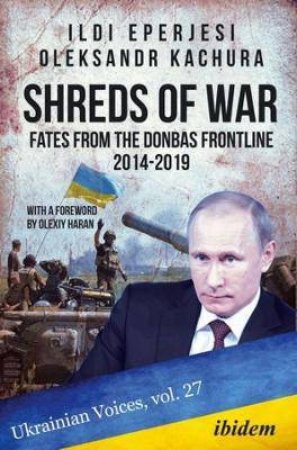 Shreds Of War Fates From The Donbas Frontline, 2014-2019 by Eperjesi